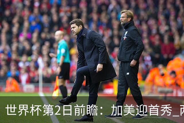 世界杯第2日前瞻：加美迎首秀 两场开幕式+两场焦点战