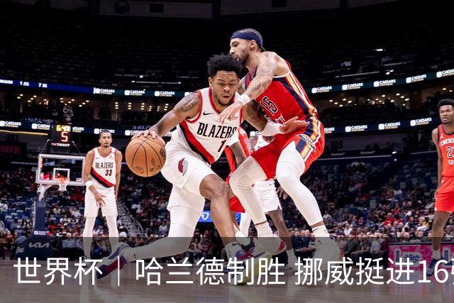 世界杯｜哈兰德制胜 挪威挺进16强将战巴西