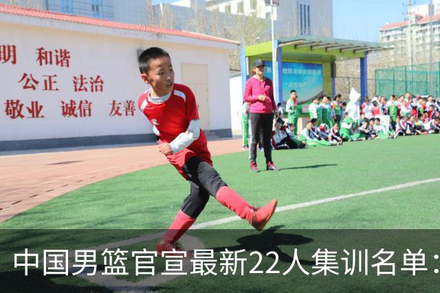 中国男篮官宣最新22人集训名单：增补胡明轩 高诗岩冯傲离队
