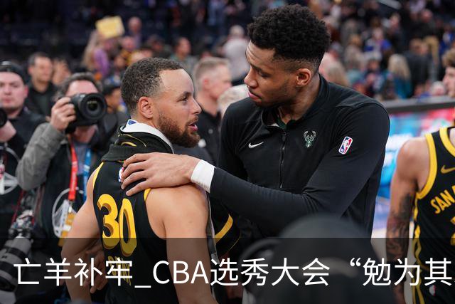 亡羊补牢 CBA选秀大会“勉为其难”