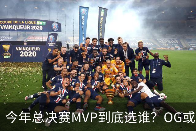 今年总决赛MVP到底选谁？OG或复制小卡逆袭剧本