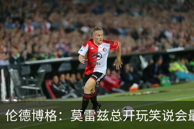 伦德博格：莫雷兹总开玩笑说会最后被选中 结果他是我们中第一个