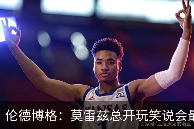伦德博格：莫雷兹总开玩笑说会最后被选中 结果他是我们中第一个
