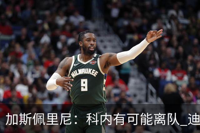 加斯佩里尼：科内有可能离队 迪巴拉续约提上日程