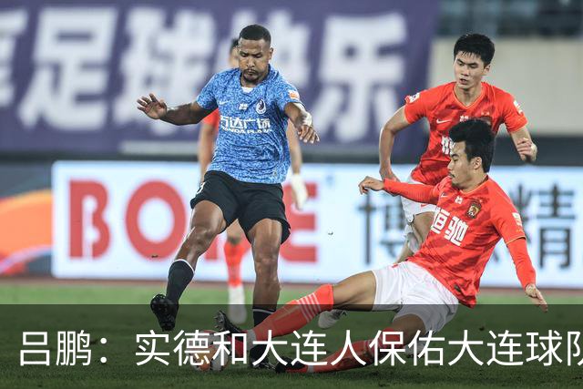 吕鹏：实德和大连人保佑大连球队冲超 像一个轮回