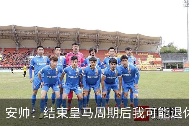 安帅：结束皇马周期后我可能退休 本泽马能拿金球