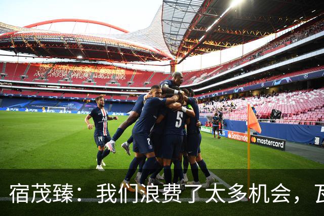 宿茂臻：我们浪费了太多机会，瓦科主动罚点球想尽快“开胡”
