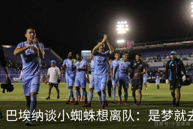 巴埃纳谈小蜘蛛想离队：是梦就去追，但如果球队不卖他也得接受