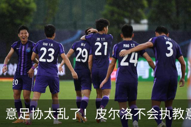 意足协太乱了！皮尔洛不会执教意大利队 马尔蒂尼或辞职