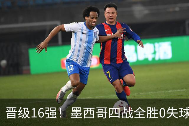 晋级16强！墨西哥四战全胜0失球 主场大捷击碎淘汰赛魔咒