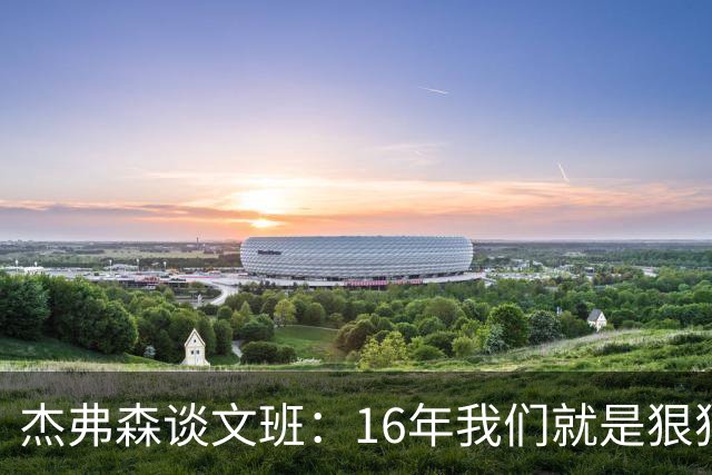 杰弗森谈文班：16年我们就是狠狠干库里 因为这是我们唯一能做的