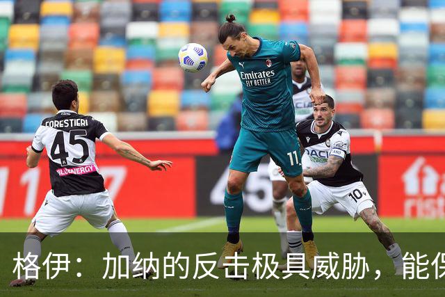 格伊：加纳的反击极具威胁，能保持零封也是积极的一面