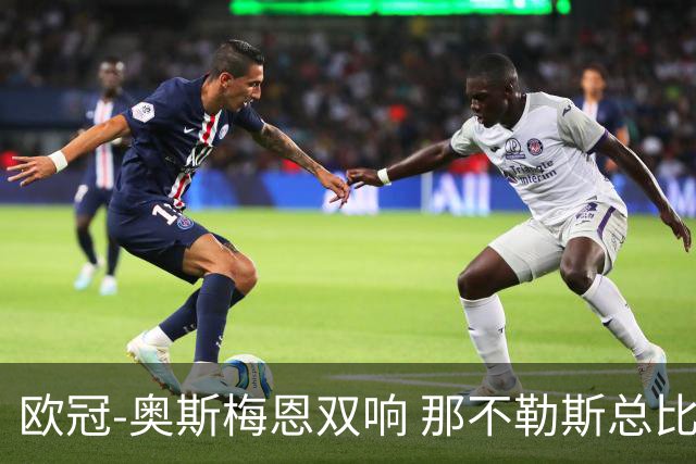 欧冠-奥斯梅恩双响 那不勒斯总比分5-0法兰克福