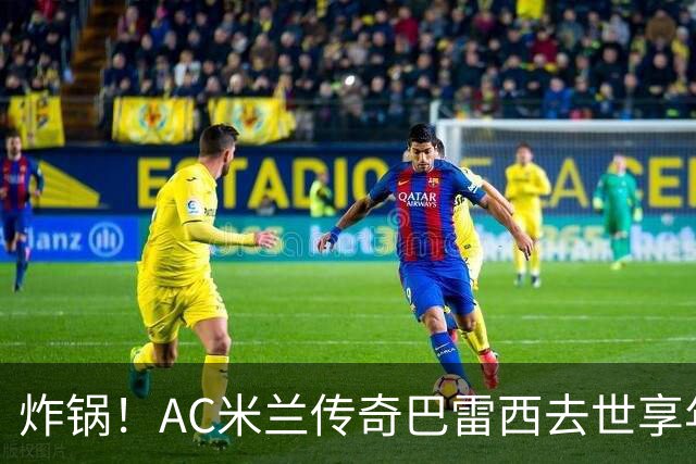炸锅！AC米兰传奇巴雷西去世享年66岁，整个红黑军团在哭泣！
