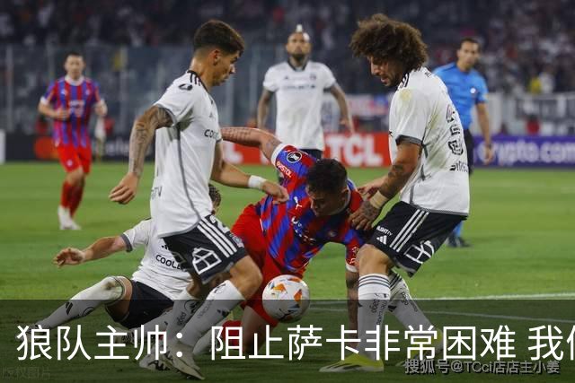 狼队主帅：阻止萨卡非常困难 我们没威胁到阿森纳