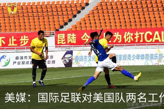 美媒：国际足联对美国队两名工作人员实施处罚，原因未公布