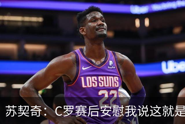 苏契奇：C罗赛后安慰我说这就是足球，他认为我很棒让我继续努力