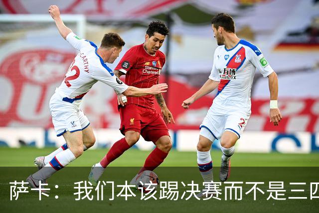 萨卡：我们本该踢决赛而不是三四名决赛 图赫尔说他会想念球员