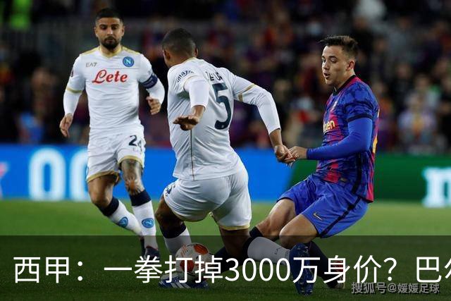 西甲：一拳打掉3000万身价？巴尔韦德身价持续下滑