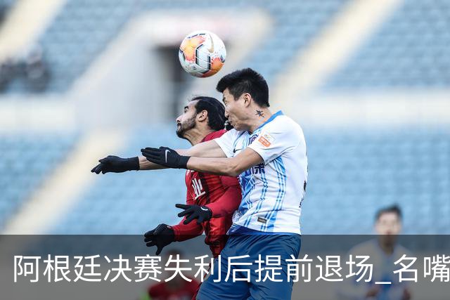 阿根廷决赛失利后提前退场 名嘴怒批：足坛耻辱，毫无风度