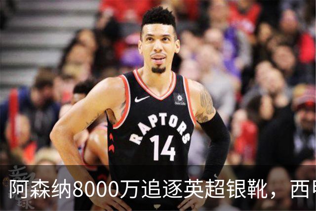 阿森纳8000万追逐英超银靴，西甲魔翼或有转会潜力