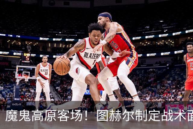 魔鬼高原客场！图赫尔制定战术面临难题 右后卫赖斯或首发