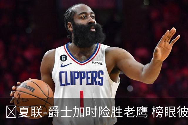 🏀夏联-爵士加时险胜老鹰 榜眼彼得森28分 8号秀弗莱明斯16中4