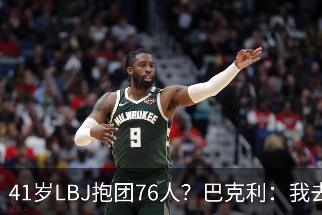 41岁LBJ抱团76人？巴克利：我去太阳可没抱团 33岁去火箭已过巅峰