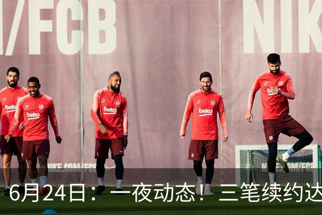 6月24日：一夜动态！三笔续约达成，湖人框定新目标，骑士又一人可交易